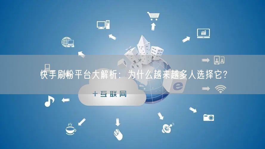 快手刷粉平台大解析：为什么越来越多人选择它？