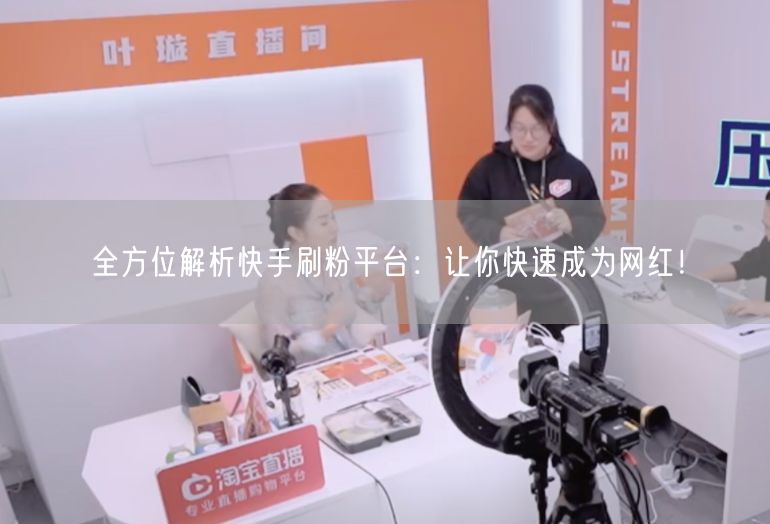全方位解析快手刷粉平台：让你快速成为网红！