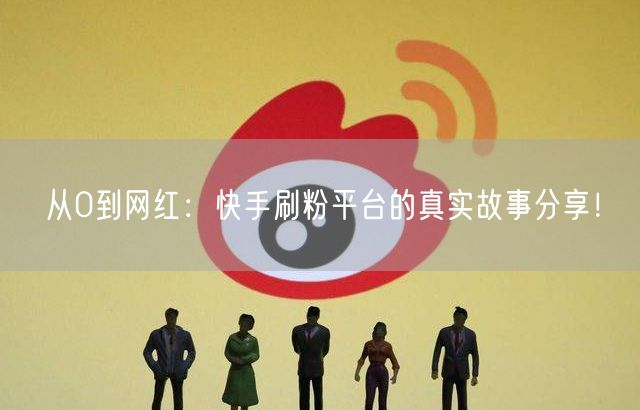 从0到网红：快手刷粉平台的真实故事分享！