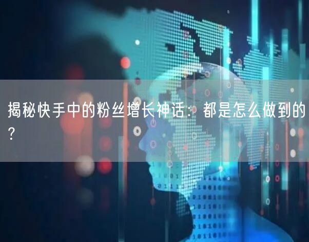 揭秘快手中的粉丝增长神话：都是怎么做到的？
